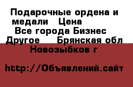 Подарочные ордена и медали › Цена ­ 5 400 - Все города Бизнес » Другое   . Брянская обл.,Новозыбков г.